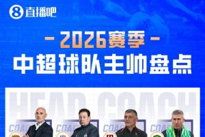 直播吧2026中超教练盘点:7位土帅领衔 3名澳籍主帅执教 8队换帅 - 资讯配图