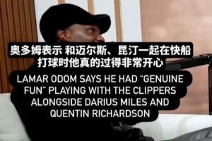 奥多姆：和迈尔斯、昆廷在快船打球的时光很快乐 有很多回忆 - 资讯配图