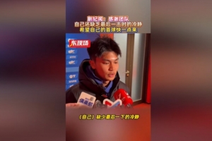 蒯纪闻:错失机会仍得到大家的鼓励,自己缺少最后一下的冷静 - 资讯配图