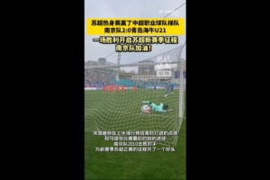 热身赛“苏超”南京队2-0青岛海牛U21队,滕帅、马俊破门 - 资讯配图
